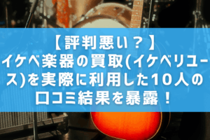 【評判悪い？】イケベ楽器の買取(イケベリユース)を実際に利用した10人の口コミ結果を暴露！