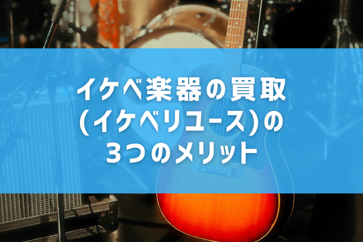 イケベ楽器の買取(イケベリユース)の3つのメリット