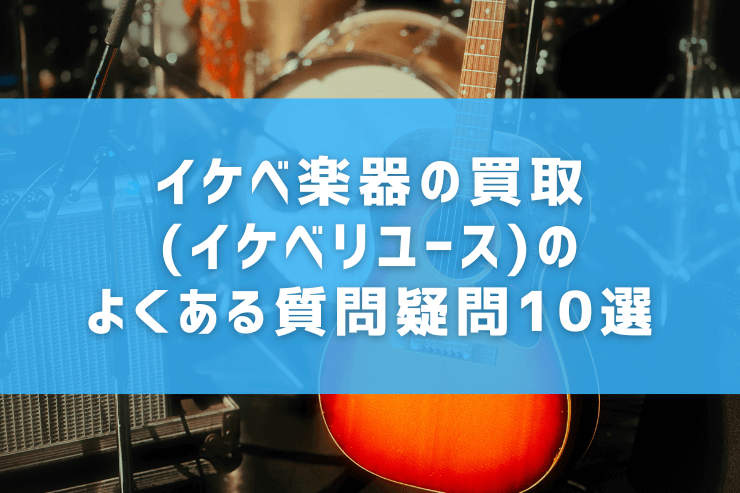 イケベ楽器の買取(イケベリユース)のよくある質問疑問10選