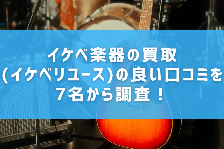 イケベ楽器の買取(イケベリユース)の良い口コミを7名から調査！