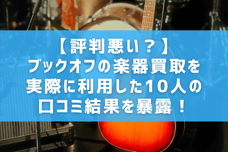 【評判悪い？】ブックオフの楽器買取を実際に利用した10人の口コミ結果を暴露！