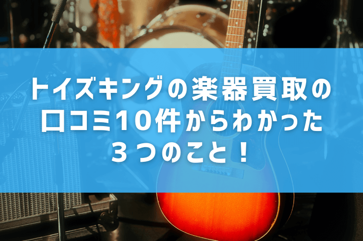 トイズキングの楽器買取の口コミ10件からわかった３つのこと！