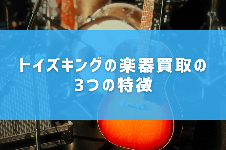 トイズキングの楽器買取の3つの特徴