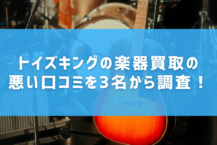 トイズキングの楽器買取の悪い口コミを3名から調査！