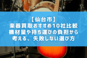 【仙台市】楽器買取おすすめ10社比較｜機材量や持ち運びの負担から考える、失敗しない選び方