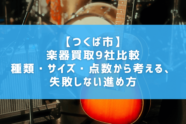 【つくば市】楽器買取9社比較｜種類・サイズ・点数から考える、失敗しない進め方