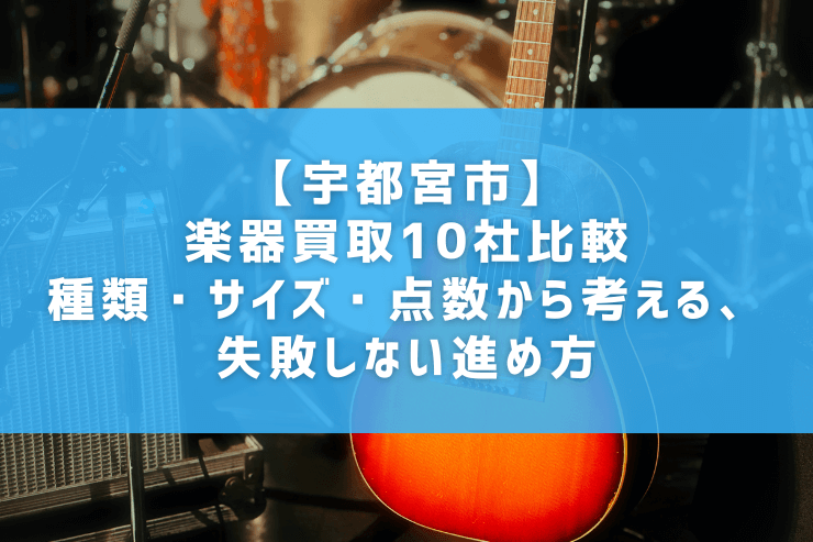 【宇都宮市】楽器買取10社比較｜種類・サイズ・点数から考える、失敗しない進め方