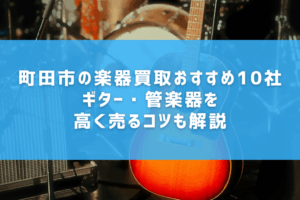 町田市の楽器買取おすすめ10社｜ギター・管楽器を高く売るコツも解説