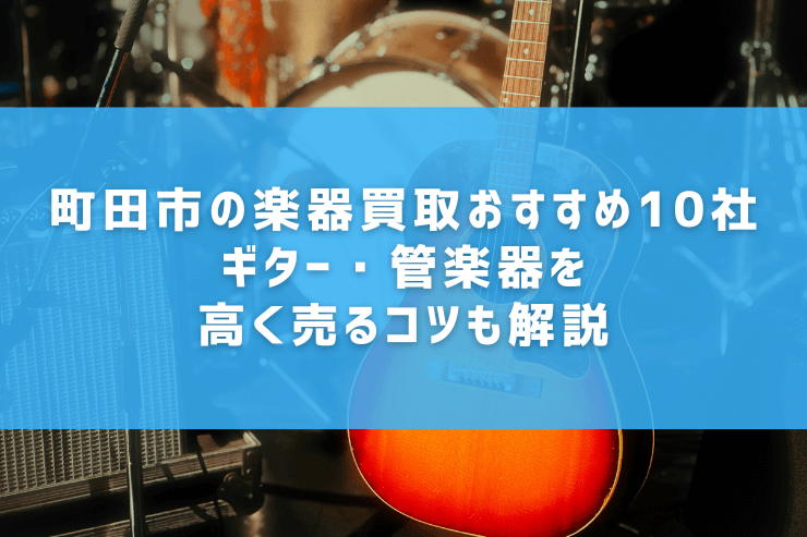 町田市の楽器買取おすすめ10社｜ギター・管楽器を高く売るコツも解説